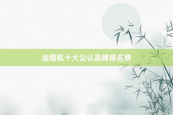 油烟机十大公认品牌排名榜