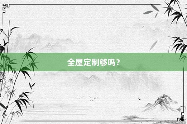 全屋定制够吗？
