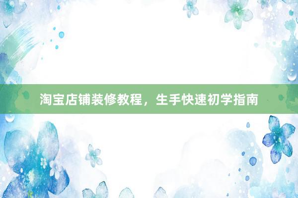 淘宝店铺装修教程，生手快速初学指南