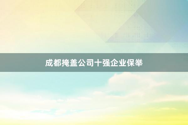 成都掩盖公司十强企业保举
