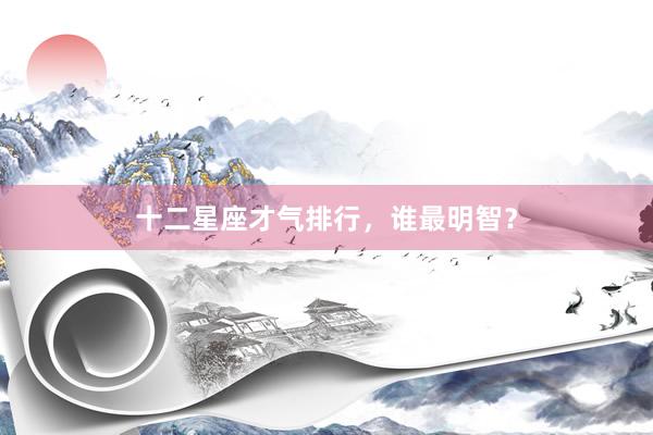 十二星座才气排行，谁最明智？